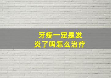 牙疼一定是发炎了吗怎么治疗