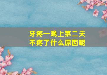 牙疼一晚上第二天不疼了什么原因呢