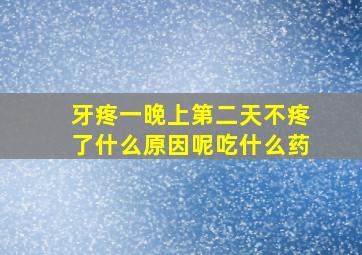 牙疼一晚上第二天不疼了什么原因呢吃什么药