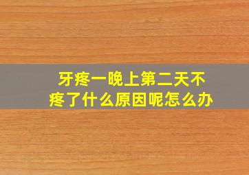 牙疼一晚上第二天不疼了什么原因呢怎么办