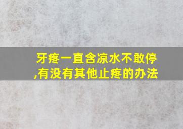 牙疼一直含凉水不敢停,有没有其他止疼的办法