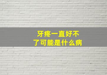 牙疼一直好不了可能是什么病