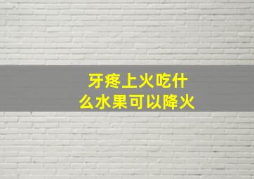 牙疼上火吃什么水果可以降火