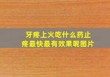 牙疼上火吃什么药止疼最快最有效果呢图片