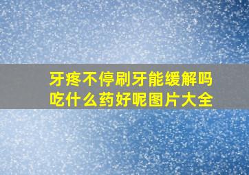 牙疼不停刷牙能缓解吗吃什么药好呢图片大全