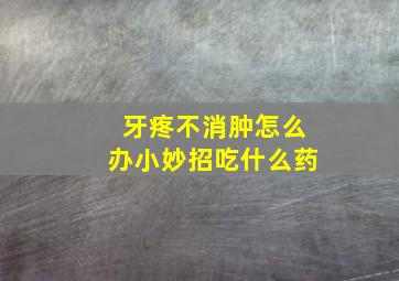 牙疼不消肿怎么办小妙招吃什么药