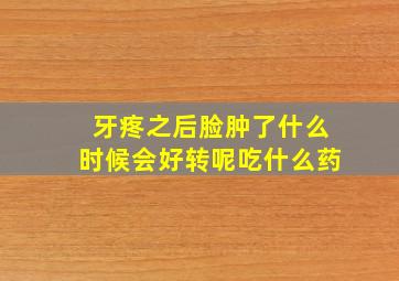 牙疼之后脸肿了什么时候会好转呢吃什么药