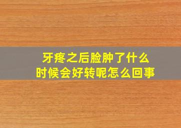 牙疼之后脸肿了什么时候会好转呢怎么回事