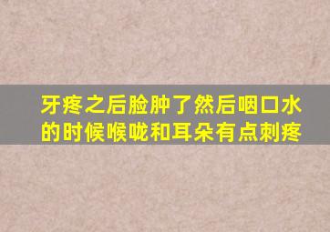 牙疼之后脸肿了然后咽口水的时候喉咙和耳朵有点刺疼