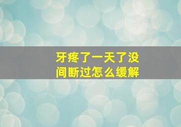 牙疼了一天了没间断过怎么缓解