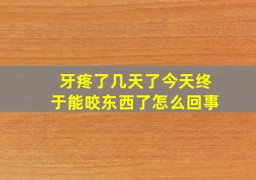 牙疼了几天了今天终于能咬东西了怎么回事