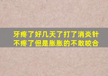 牙疼了好几天了打了消炎针不疼了但是胀胀的不敢咬合