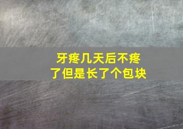 牙疼几天后不疼了但是长了个包块