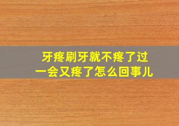 牙疼刷牙就不疼了过一会又疼了怎么回事儿