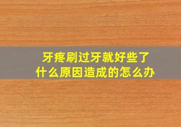 牙疼刷过牙就好些了什么原因造成的怎么办