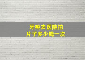 牙疼去医院拍片子多少钱一次