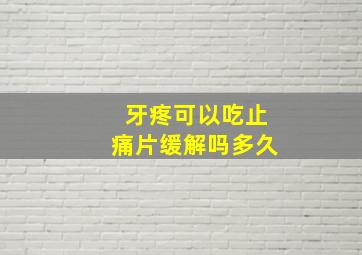 牙疼可以吃止痛片缓解吗多久