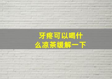 牙疼可以喝什么凉茶缓解一下