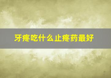 牙疼吃什么止疼药最好