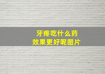 牙疼吃什么药效果更好呢图片