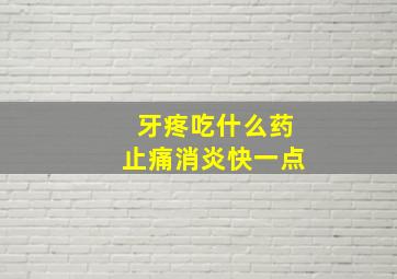 牙疼吃什么药止痛消炎快一点