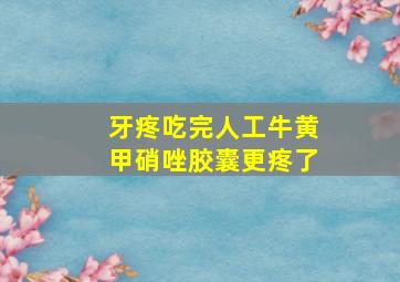 牙疼吃完人工牛黄甲硝唑胶囊更疼了