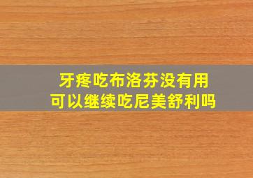 牙疼吃布洛芬没有用可以继续吃尼美舒利吗