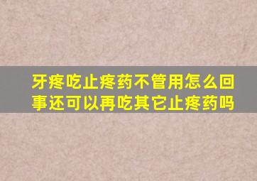 牙疼吃止疼药不管用怎么回事还可以再吃其它止疼药吗