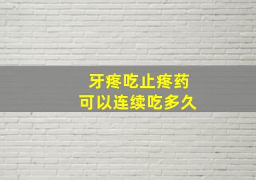 牙疼吃止疼药可以连续吃多久