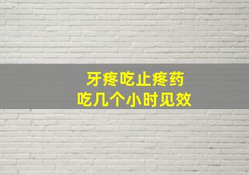 牙疼吃止疼药吃几个小时见效