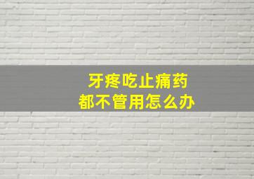 牙疼吃止痛药都不管用怎么办