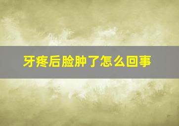 牙疼后脸肿了怎么回事