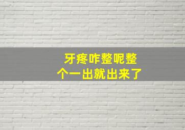 牙疼咋整呢整个一出就出来了