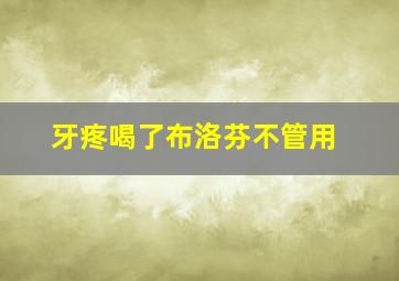 牙疼喝了布洛芬不管用