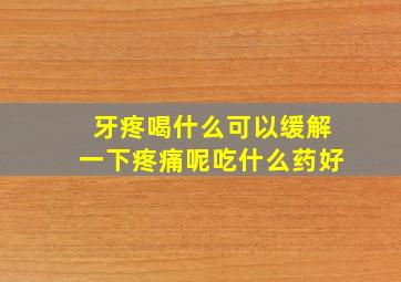 牙疼喝什么可以缓解一下疼痛呢吃什么药好