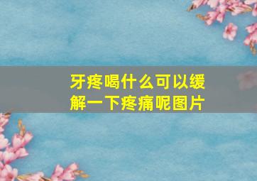 牙疼喝什么可以缓解一下疼痛呢图片