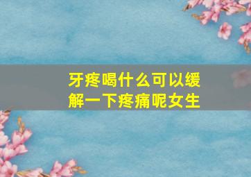 牙疼喝什么可以缓解一下疼痛呢女生