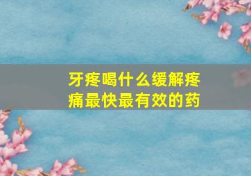 牙疼喝什么缓解疼痛最快最有效的药