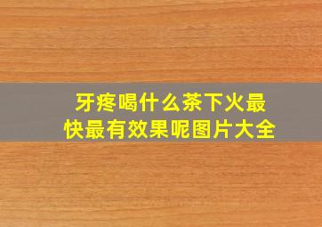 牙疼喝什么茶下火最快最有效果呢图片大全