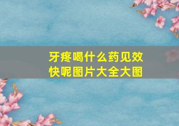 牙疼喝什么药见效快呢图片大全大图