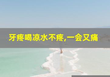 牙疼喝凉水不疼,一会又痛