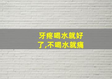 牙疼喝水就好了,不喝水就痛