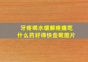 牙疼喝水缓解疼痛吃什么药好得快些呢图片