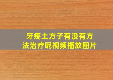 牙疼土方子有没有方法治疗呢视频播放图片