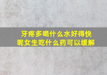 牙疼多喝什么水好得快呢女生吃什么药可以缓解