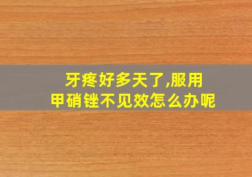 牙疼好多天了,服用甲硝锉不见效怎么办呢