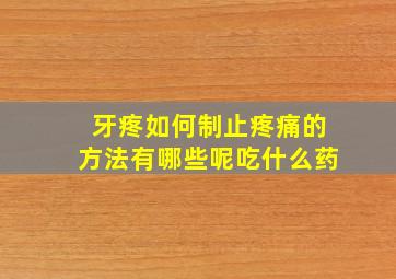 牙疼如何制止疼痛的方法有哪些呢吃什么药