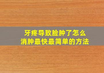 牙疼导致脸肿了怎么消肿最快最简单的方法