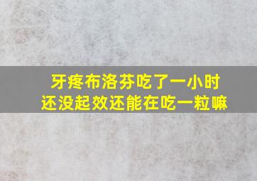 牙疼布洛芬吃了一小时还没起效还能在吃一粒嘛