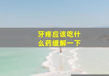 牙疼应该吃什么药缓解一下